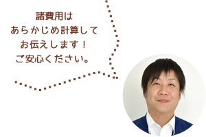 諸費用はあらかじめ計算してお伝えします！ご安心ください。